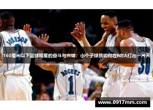 160厘米以下篮球明星的奋斗与突破:小个子球员如何在NBA打出一片天 160厘米以下篮球明星的奋斗与突破:小个子球员如何在NBA打出一片天